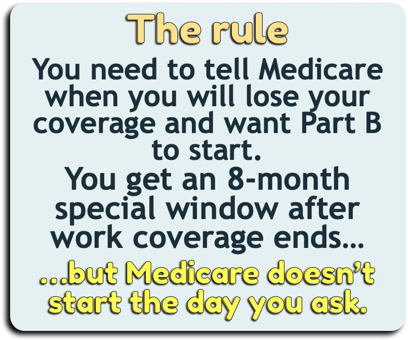 The rule: tell Medicare when you will lose coverage and want Part B to start. You get an eight-month special window after work coverage ends, but Medicare does not start the day you ask.
