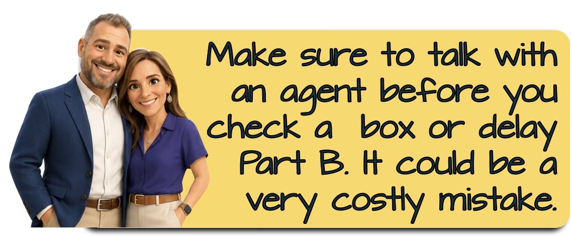 Make sure to talk with an agent before you check a box or delay Part B — it could be a very costly mistake.
